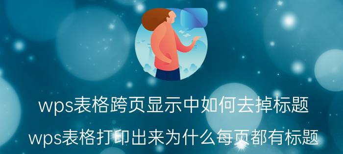 wps表格跨页显示中如何去掉标题 wps表格打印出来为什么每页都有标题?